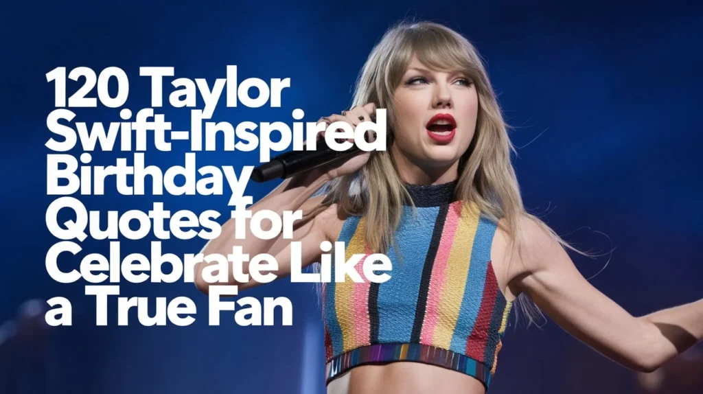 120 Taylor Swift-Inspired Birthday Quotes for Swifties: Celebrate Like a True Fan